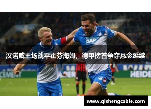 汉诺威主场战平霍芬海姆，德甲榜首争夺悬念延续