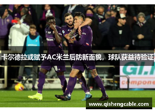 卡尔德拉或赋予AC米兰后防新面貌，球队获益待验证