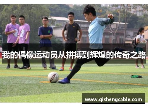 我的偶像运动员从拼搏到辉煌的传奇之路