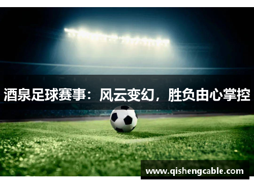 酒泉足球赛事：风云变幻，胜负由心掌控