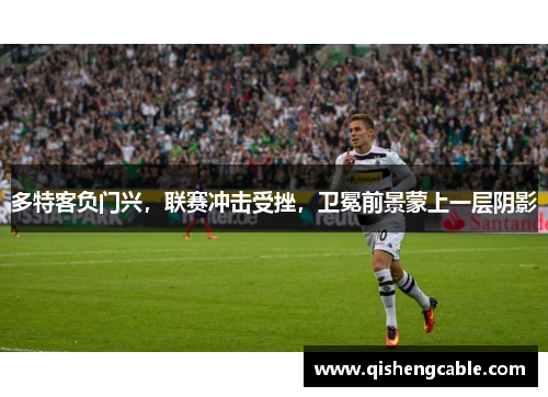 多特客负门兴，联赛冲击受挫，卫冕前景蒙上一层阴影