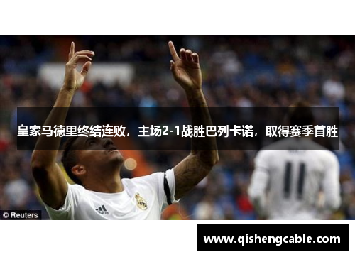 皇家马德里终结连败，主场2-1战胜巴列卡诺，取得赛季首胜