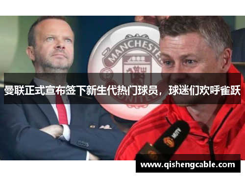 曼联正式宣布签下新生代热门球员，球迷们欢呼雀跃