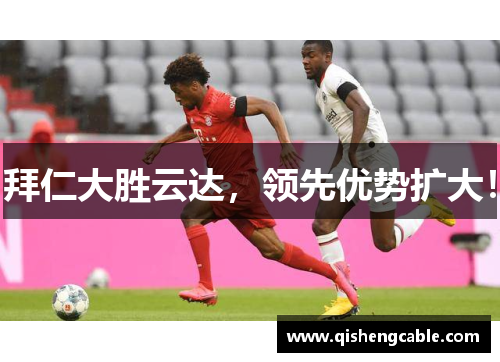 拜仁大胜云达，领先优势扩大！